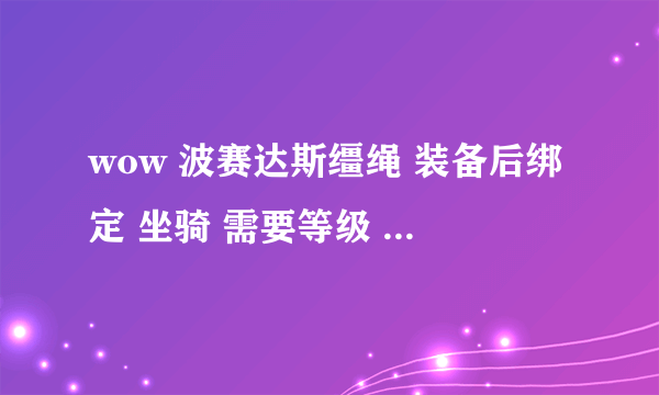 wow 波赛达斯缰绳 装备后绑定 坐骑 需要等级 78怎么获得