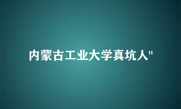 内蒙古工业大学真坑人