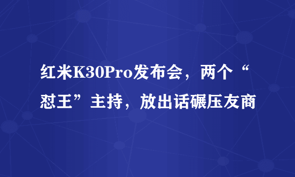 红米K30Pro发布会，两个“怼王”主持，放出话碾压友商