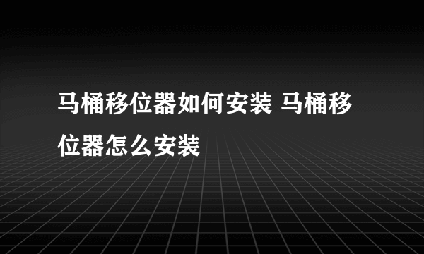 马桶移位器如何安装 马桶移位器怎么安装