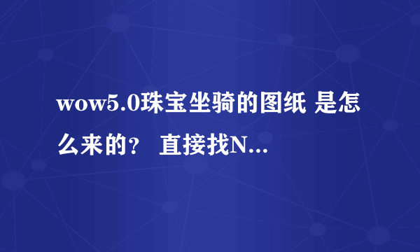 wow5.0珠宝坐骑的图纸 是怎么来的？ 直接找NPC学习 还是声望 考古或者其他？