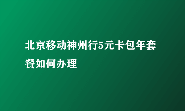 北京移动神州行5元卡包年套餐如何办理