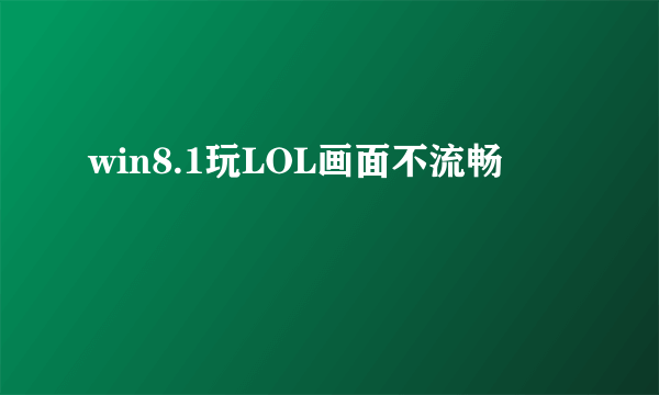 win8.1玩LOL画面不流畅