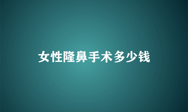 女性隆鼻手术多少钱