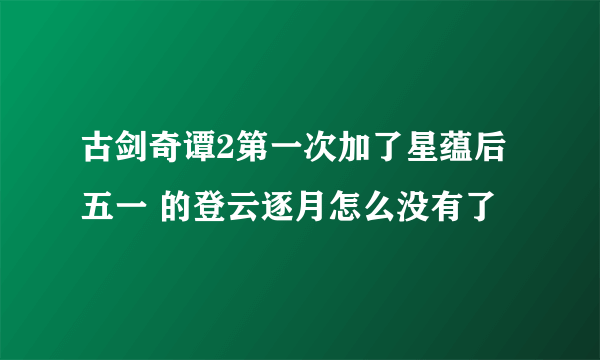 古剑奇谭2第一次加了星蕴后五一 的登云逐月怎么没有了