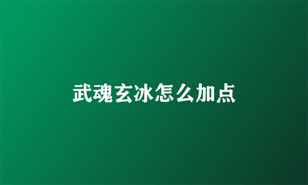 武魂玄冰怎么加点