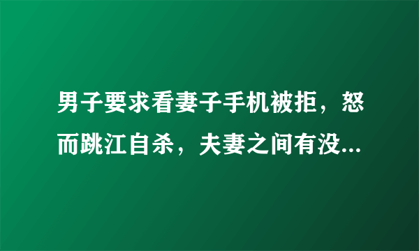 男子要求看妻子手机被拒，怒而跳江自杀，夫妻之间有没有隐私？