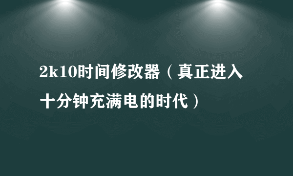 2k10时间修改器（真正进入十分钟充满电的时代）