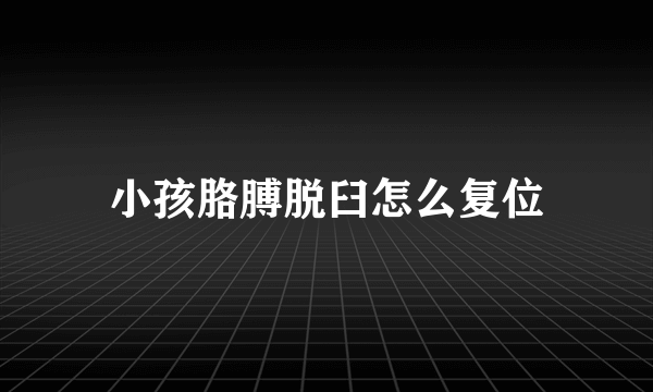 小孩胳膊脱臼怎么复位