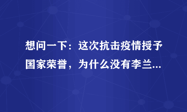 想问一下：这次抗击疫情授予国家荣誉，为什么没有李兰娟院士呢？