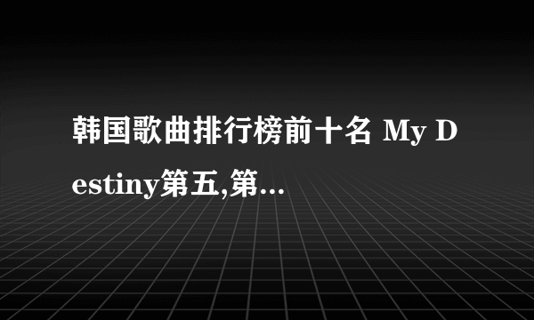 韩国歌曲排行榜前十名 My Destiny第五,第一超级带感