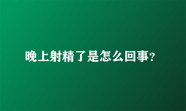 晚上射精了是怎么回事？