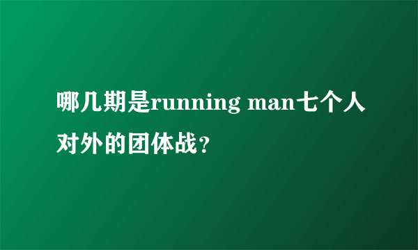 哪几期是running man七个人对外的团体战？