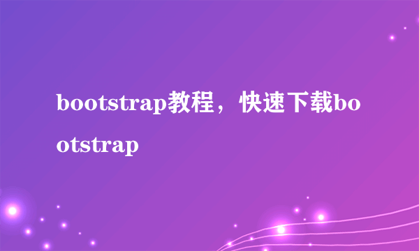 bootstrap教程，快速下载bootstrap