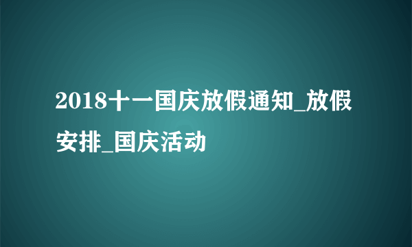 2018十一国庆放假通知_放假安排_国庆活动