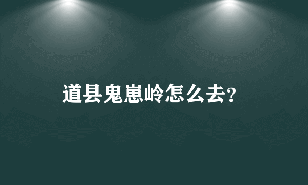 道县鬼崽岭怎么去？