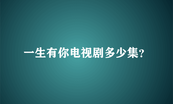 一生有你电视剧多少集？