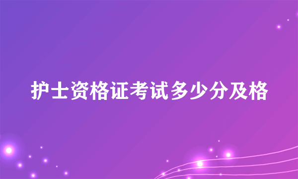 护士资格证考试多少分及格