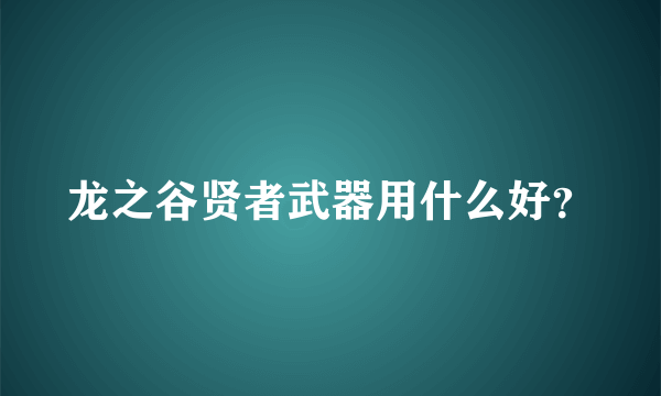 龙之谷贤者武器用什么好？