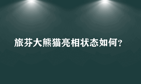 旅芬大熊猫亮相状态如何？