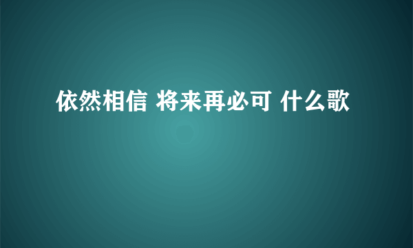 依然相信 将来再必可 什么歌