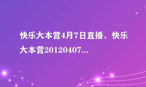 快乐大本营4月7日直播，快乐大本营20120407期高清下载,