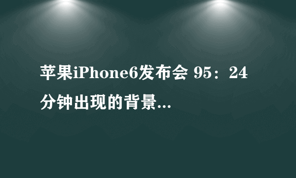 苹果iPhone6发布会 95：24分钟出现的背景歌曲是什么音乐？