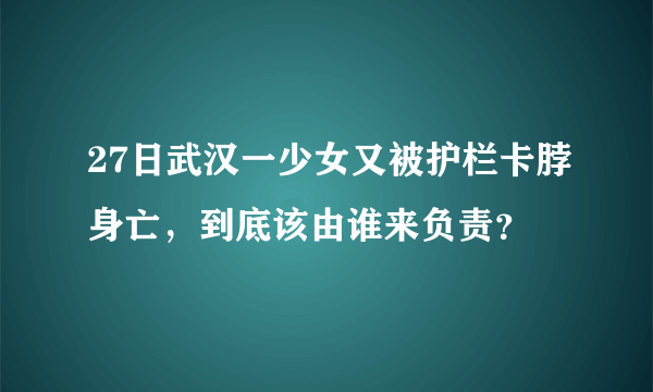 27日武汉一少女又被护栏卡脖身亡，到底该由谁来负责？