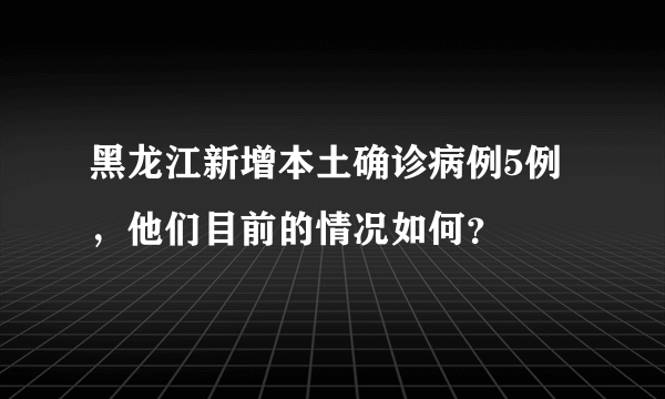 黑龙江新增本土确诊病例5例，他们目前的情况如何？