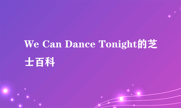 We Can Dance Tonight的芝士百科