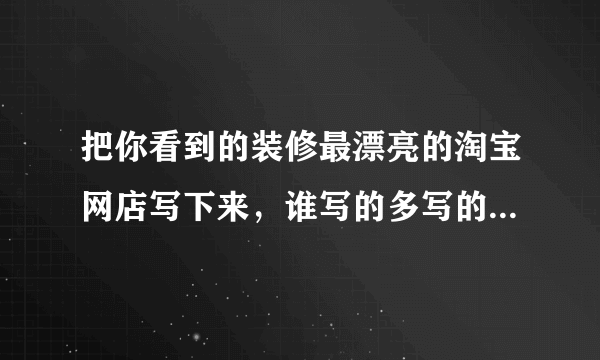 把你看到的装修最漂亮的淘宝网店写下来，谁写的多写的好，分数就给谁。