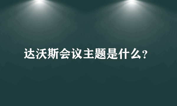 达沃斯会议主题是什么？