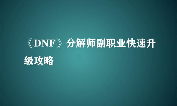 《DNF》分解师副职业快速升级攻略