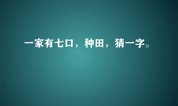 一家有七口，种田，猜一字。