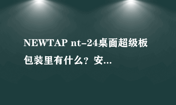 NEWTAP nt-24桌面超级板包装里有什么？安装起来方便吗？
？