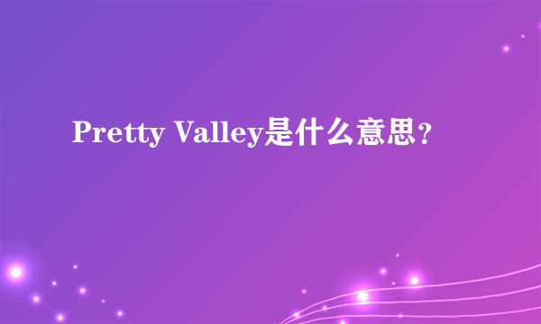 Pretty Valley是什么意思？