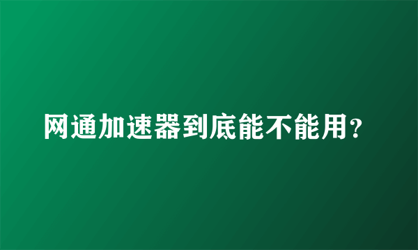 网通加速器到底能不能用？