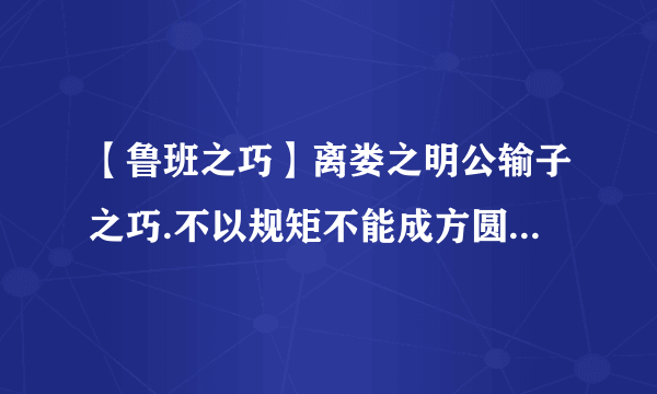 【鲁班之巧】离娄之明公输子之巧.不以规矩不能成方圆是什么...