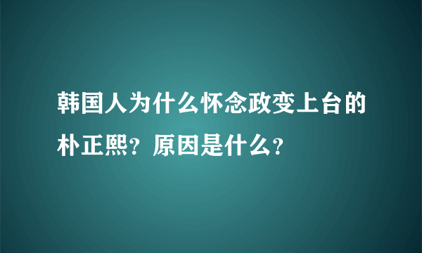 韩国人为什么怀念政变上台的朴正熙？原因是什么？