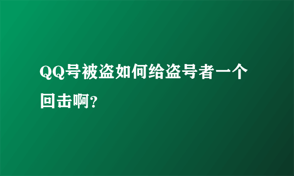 QQ号被盗如何给盗号者一个回击啊？