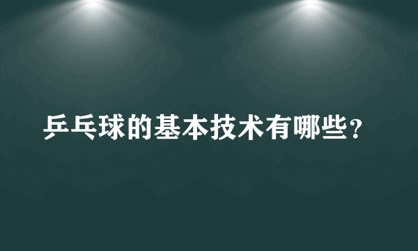 乒乓球的基本技术有哪些？