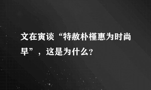 文在寅谈“特赦朴槿惠为时尚早”，这是为什么？