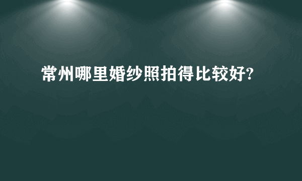 常州哪里婚纱照拍得比较好?