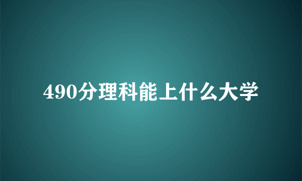 490分理科能上什么大学