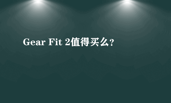 Gear Fit 2值得买么？