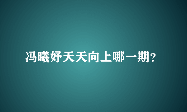 冯曦妤天天向上哪一期？