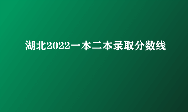 湖北2022一本二本录取分数线