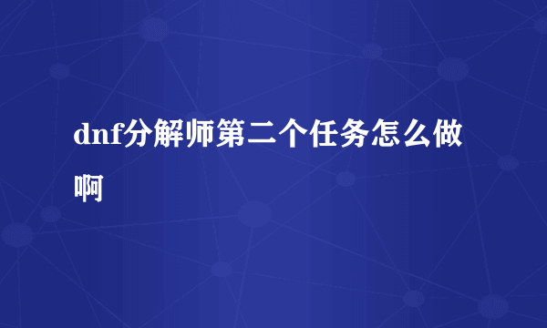 dnf分解师第二个任务怎么做啊