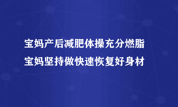 宝妈产后减肥体操充分燃脂 宝妈坚持做快速恢复好身材