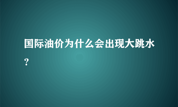 国际油价为什么会出现大跳水？